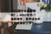 2022做什么兼职赚钱?,2022年热门兼职推荐,各种适合的全职或兼职工作 2022做什么兼职赚钱?,2022年热门兼职推荐,各种适合的全职或兼职工作