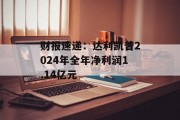 财报速递：达利凯普2024年全年净利润1.14亿元