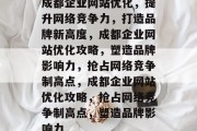 成都企业网站优化，提升网络竞争力，打造品牌新高度，成都企业网站优化攻略，塑造品牌影响力，抢占网络竞争制高点，成都企业网站优化攻略，抢占网络竞争制高点，塑造品牌影响力