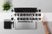 今年最赚钱的生意探索,今年最赚钱的生意探索,市场趋势与商机分析 今年最赚钱的生意探索,今年最赚钱的生意探索,市场趋势与商机分析