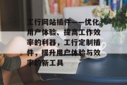 工行网站插件——优化用户体验、提高工作效率的利器,工行定制插件,提升用户体验与效率的新工具 工行网站插件——优化用户体验、提高工作效率的利器,工行定制插件,提升用户体验与效率的新工具