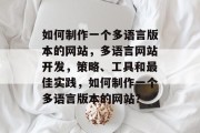 如何制作一个多语言版本的网站，多语言网站开发，策略、工具和最佳实践，如何制作一个多语言版本的网站？