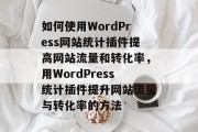 如何使用WordPress网站统计插件提高网站流量和转化率,用WordPress统计插件提升网站流量与转化率的方法 如何使用WordPress网站统计插件提高网站流量和转化率,用WordPress统计插件提升网站流量与转化率的方法