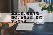 生意之道,赚钱非唯一目标,生意之道,目标不止于赚钱 生意之道,赚钱非唯一目标,生意之道,目标不止于赚钱