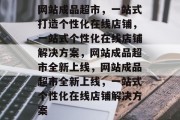 网站成品超市，一站式打造个性化在线店铺，一站式个性化在线店铺解决方案，网站成品超市全新上线，网站成品超市全新上线，一站式个性化在线店铺解决方案