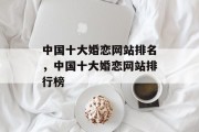 中国十大婚恋网站排名，中国十大婚恋网站排行榜