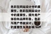 色彩在网站设计中的重要性，色彩在网站设计中的重要性，提升用户体验和品牌形象，色彩与用户界面设计，色彩的重要性及其影响