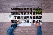 全面解析外贸网站在线客服插件的使用和特点,了解外贸网站在线客服插件,功能、特点与应用 全面解析外贸网站在线客服插件的使用和特点,了解外贸网站在线客服插件,功能、特点与应用