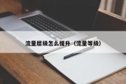 流量层级怎么提升（流量等级）