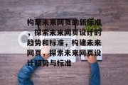 构建未来网页的新标准，探索未来网页设计的趋势和标准，构建未来网页，探索未来网页设计趋势与标准