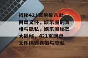 揭秘421页明星八卦网盘文件，娱乐圈的真相与隐私，娱乐圈秘密大揭秘，421页网盘文件揭露真相与隐私
