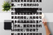 SEO优化是一个非常重要的概念,对于任何在线业务来说都至关重要。一个高效的SEO优化可以帮助你的网站在搜索引擎结果中获得更高的排名,从而吸引更多的流量和潜在客户。然而,要实现有效的SEO优化,你必须了解一些基本的原则和技巧。,理解SEO优化的基本原则与技巧 SEO优化是一个非常重要的概念,对于任何在线业务来说都至关重要。一个高效的SEO优化可以帮助你的网站在搜索引擎结果中获得更高的排名,从而吸引更多的流量和潜在客户。然而,要实现有效的SEO优化,你必须了解一些基本的原则和技巧。,理解SEO优化的基本原则与技巧