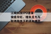 江顺科技IPO迷雾：突击分红、增长乏力与财务隐忧下的资本博弈