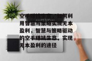 空手赚钱生意,如何利用智慧与策略实现无本盈利,智慧与策略驱动的空手赚钱生意,实现无本盈利的途径 空手赚钱生意,如何利用智慧与策略实现无本盈利,智慧与策略驱动的空手赚钱生意,实现无本盈利的途径