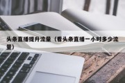 头条直播提升流量（看头条直播一小时多少流量）