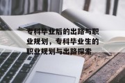 专科毕业后的出路与职业规划,专科毕业生的职业规划与出路探索 专科毕业后的出路与职业规划,专科毕业生的职业规划与出路探索