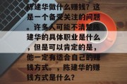 陈建华做什么赚钱?这是一个备受关注的问题。许多人可能不清楚陈建华的具体职业是什么,但是可以肯定的是,他一定有适合自己的赚钱方式。,陈建华的赚钱方式是什么? 陈建华做什么赚钱?这是一个备受关注的问题。许多人可能不清楚陈建华的具体职业是什么,但是可以肯定的是,他一定有适合自己的赚钱方式。,陈建华的赚钱方式是什么?