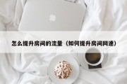 怎么提升房间的流量（如何提升房间网速）
