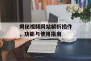 揭秘视频网站解析插件,功能与使用指南 揭秘视频网站解析插件,功能与使用指南