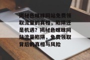 揭秘色眯眯网站免费领取流量的真相，陷阱还是机遇？揭秘色眯眯网站流量陷阱，免费领取背后的真相与风险