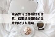 店面如何选择赚钱的生意,店面选择赚钱的生意的秘诀与策略 店面如何选择赚钱的生意,店面选择赚钱的生意的秘诀与策略