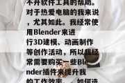 在如今这个数字化的世界里,无论是专业人士还是业余爱好者,都离不开软件工具的帮助。对于热爱电脑的我来说,尤其如此。我经常使用Blender来进行3D建模、动画制作等创作活动,所以我经常需要购买一些Blender插件来提升我的工作效率。,如何选择和使用Blender插件以提高工作效率? 在如今这个数字化的世界里,无论是专业人士还是业余爱好者,都离不开软件工具的帮助。对于热爱电脑的我来说,尤其如此。我经常使用Blender来进行3D建模、动画制作等创作活动,所以我经常需要购买一些Blender插件来提升我的工作效率。,如何选择和使用Blender插件以提高工作效率?