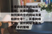 长春网络营销网站优化策略，长春网络营销，如何提升您的网站流量和转化率？，长春网络营销，提升网站流量与转化率的策略