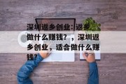 深圳返乡创业: 返乡做什么赚钱?,深圳返乡创业,适合做什么赚钱? 深圳返乡创业: 返乡做什么赚钱?,深圳返乡创业,适合做什么赚钱?