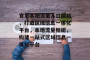 官方本地流量入口网站，打造区域信息一体化平台，本地流量枢纽，构建一站式区域信息一体化平台
