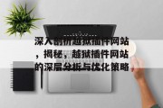 深入剖析越狱插件网站,揭秘,越狱插件网站的深层分析与优化策略 深入剖析越狱插件网站,揭秘,越狱插件网站的深层分析与优化策略