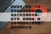 揭秘张宇,揭秘一个从零开始的逆袭者如何打造自己的互联网帝国,始于零,驰骋巅峰,揭秘张宇的成功之路与互联网帝国的打造