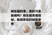 娱乐圈的事，真的只是新闻吗？娱乐圈真相探秘，新闻背后的秘密世界