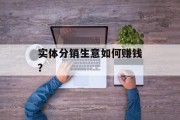 实体分销生意如何赚钱? 实体分销生意如何赚钱?