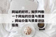 网站的好坏，如何判断一个网站的价值与质量，网站价值与质量评估指南
