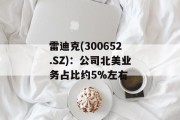 雷迪克(300652.SZ)：公司北美业务占比约5%左右