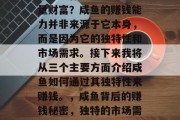 咸鱼为什么能够赚取大量财富?咸鱼的赚钱能力并非来源于它本身,而是因为它的独特性和市场需求。接下来我将从三个主要方面介绍咸鱼如何通过其独特性来赚钱。,咸鱼背后的赚钱秘密,独特的市场需求与咸鱼赚钱模式解析 咸鱼为什么能够赚取大量财富?咸鱼的赚钱能力并非来源于它本身,而是因为它的独特性和市场需求。接下来我将从三个主要方面介绍咸鱼如何通过其独特性来赚钱。,咸鱼背后的赚钱秘密,独特的市场需求与咸鱼赚钱模式解析
