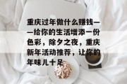 重庆过年做什么赚钱——给你的生活增添一份色彩,除夕之夜,重庆新年活动推荐,让你的年味儿十足 重庆过年做什么赚钱——给你的生活增添一份色彩,除夕之夜,重庆新年活动推荐,让你的年味儿十足