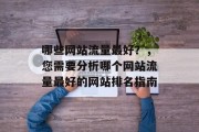 哪些网站流量最好?,您需要分析哪个网站流量最好的网站排名指南 哪些网站流量最好?,您需要分析哪个网站流量最好的网站排名指南