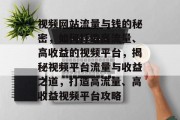 视频网站流量与钱的秘密，如何打造高流量、高收益的视频平台，揭秘视频平台流量与收益之道，打造高流量、高收益视频平台攻略