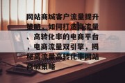 网站商城客户流量提升策略，如何打造高流量、高转化率的电商平台，电商流量双引擎，揭秘高流量高转化率网站商城策略