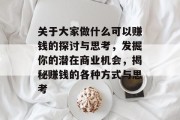 关于大家做什么可以赚钱的探讨与思考,发掘你的潜在商业机会,揭秘赚钱的各种方式与思考 关于大家做什么可以赚钱的探讨与思考,发掘你的潜在商业机会,揭秘赚钱的各种方式与思考