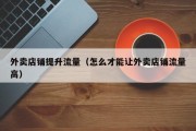 外卖店铺提升流量（怎么才能让外卖店铺流量高）