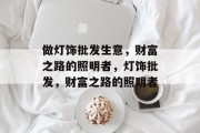 做灯饰批发生意,财富之路的照明者,灯饰批发,财富之路的照明者 做灯饰批发生意,财富之路的照明者,灯饰批发,财富之路的照明者