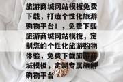 旅游商城网站模板免费下载，打造个性化旅游购物平台！，免费下载旅游商城网站模板，定制您的个性化旅游购物体验，免费下载旅游商城模板，定制专属旅游购物平台