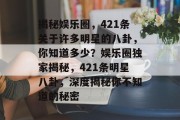 揭秘娱乐圈，421条关于许多明星的八卦，你知道多少？娱乐圈独家揭秘，421条明星八卦，深度揭秘你不知道的秘密