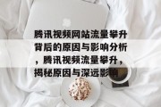 腾讯视频网站流量攀升背后的原因与影响分析，腾讯视频流量攀升，揭秘原因与深远影响