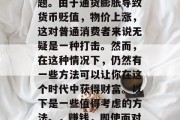 在通胀的背景下,如何赚钱呢?这是许多投资者和创业家都关注的问题。由于通货膨胀导致货币贬值,物价上涨,这对普通消费者来说无疑是一种打击。然而,在这种情况下,仍然有一些方法可以让你在这个时代中获得财富。以下是一些值得考虑的方法。,赚钱,即使面对通货膨胀压力下的理财投资建议,在通胀下寻找新的赚钱方式 在通胀的背景下,如何赚钱呢?这是许多投资者和创业家都关注的问题。由于通货膨胀导致货币贬值,物价上涨,这对普通消费者来说无疑是一种打击。然而,在这种情况下,仍然有一些方法可以让你在这个时代中获得财富。以下是一些值得考虑的方法。,赚钱,即使面对通货膨胀压力下的理财投资建议,在通胀下寻找新的赚钱方式