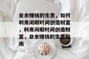 业余赚钱的生意,如何利用闲暇时间创造财富,利用闲暇时间创造财富,业余赚钱的生意指南 业余赚钱的生意,如何利用闲暇时间创造财富,利用闲暇时间创造财富,业余赚钱的生意指南