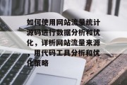 如何使用网站流量统计源码进行数据分析和优化,详析网站流量来源,用代码工具分析和优化策略 如何使用网站流量统计源码进行数据分析和优化,详析网站流量来源,用代码工具分析和优化策略