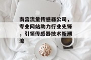 南宫流量传感器公司,专业网站助力行业先锋,引领传感器技术新潮流 南宫流量传感器公司,专业网站助力行业先锋,引领传感器技术新潮流